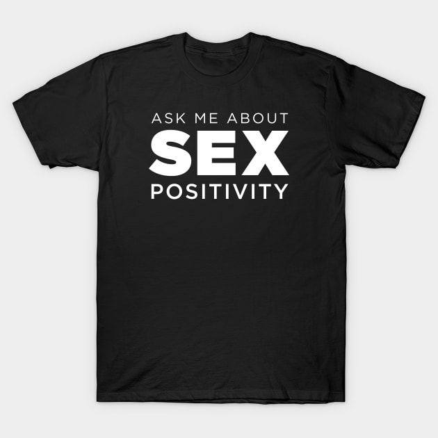 Ask Me About Sex Positivity T-Shirt by ClothedCircuit